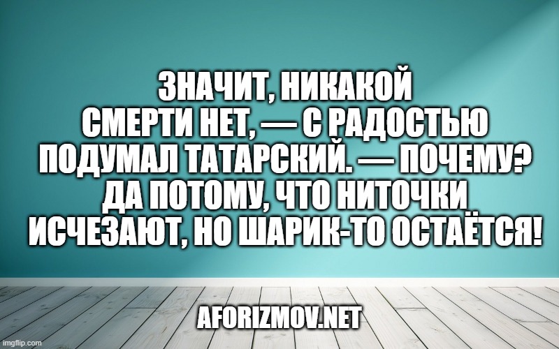 Значит, никакой смерти нет, — с радостью подумал Татарский. — Почему? Да потому, что ниточки исчезают, но шарик-то остаётся!