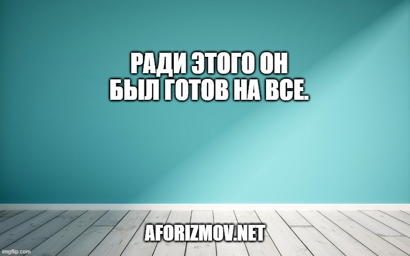 Ради этого он был готов на все.