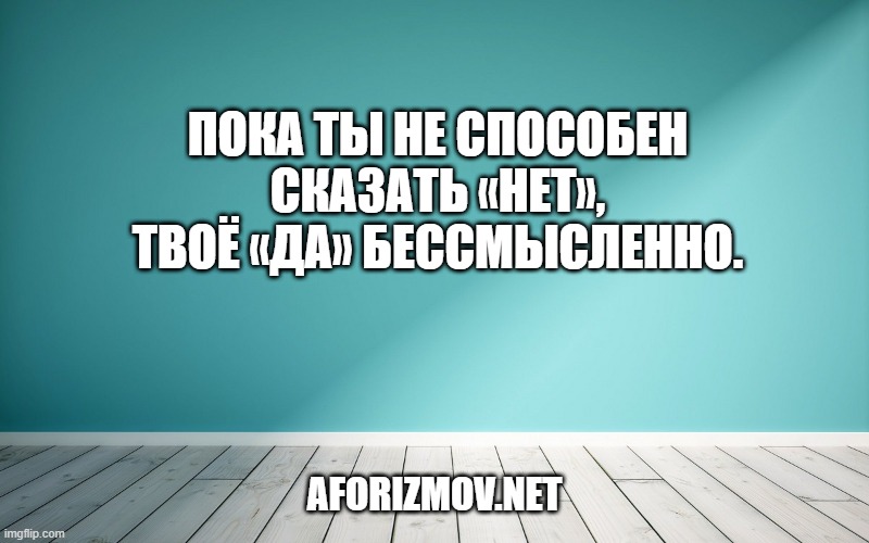 Пока ты не способен сказать «нет», твоё «да» бессмысленно.
