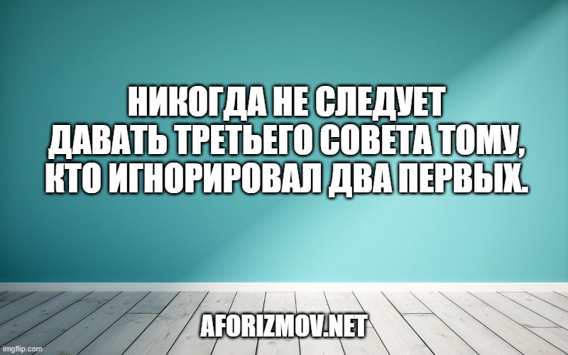 Никогда не следует давать третьего совета тому, кто игнорировал два первых.