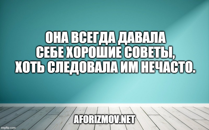 Она всегда давала себе хорошие советы, хоть следовала им нечасто.