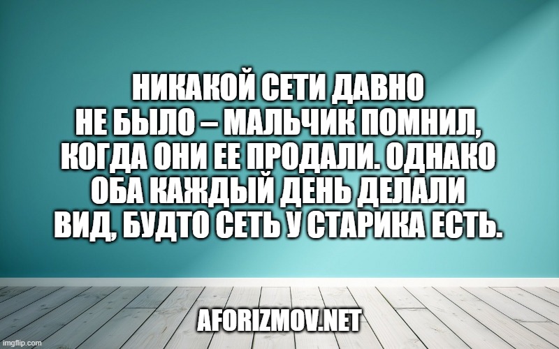 Никакой сети давно не было – мальчик помнил, когда они ее продали. Однако оба каждый день делали вид, будто сеть у старика есть.