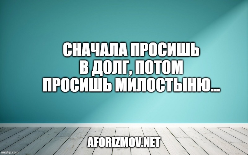 Сначала просишь в долг, потом просишь милостыню…