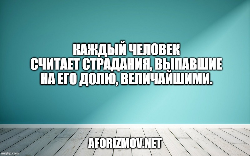 Каждый человек считает страдания, выпавшие на его долю, величайшими.