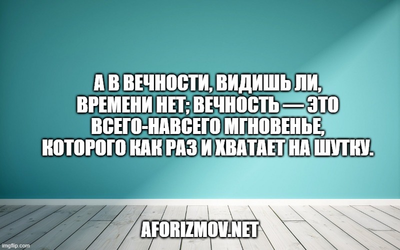 А в вечности, видишь ли, времени нет; вечность — это всего-навсего мгновенье, которого как раз и хватает на шутку.