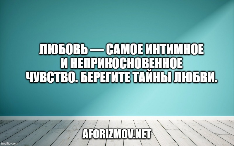 Любовь — самое интимное и неприкосновенное чувство. Берегите тайны любви.