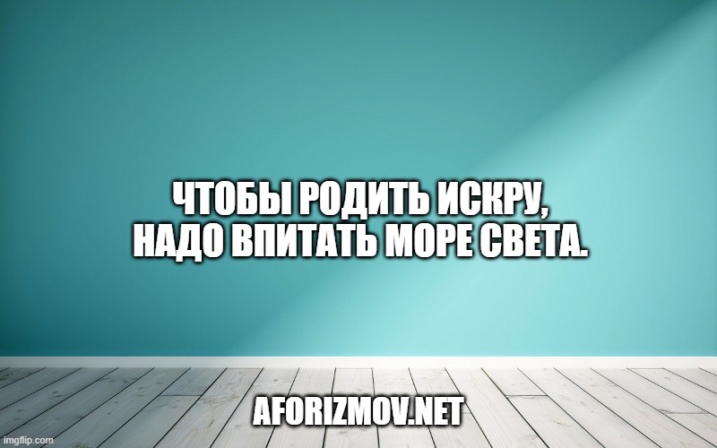 Чтобы родить искру, надо впитать море света.