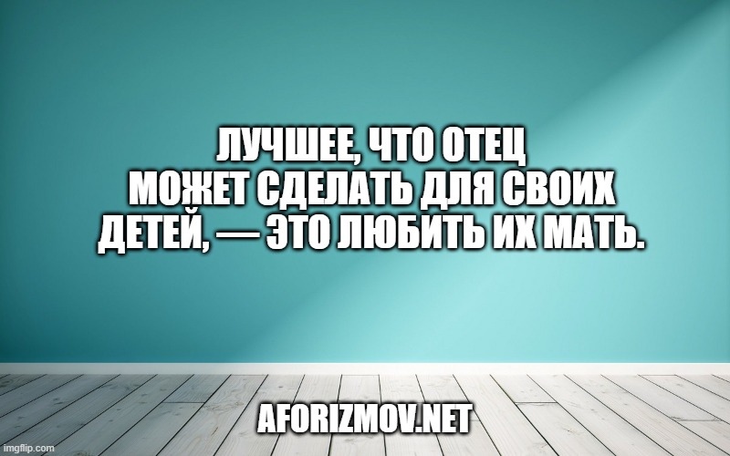 Лучшее, что отец может сделать для своих детей, — это любить их мать.