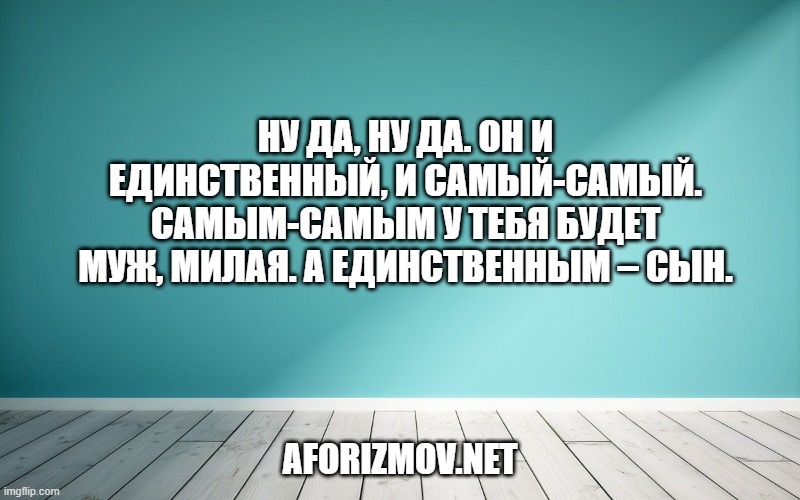 Ну да, ну да. Он и единственный, и самый-самый. Самым-самым у тебя будет муж, милая. А единственным – сын.
