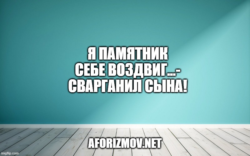 Я памятник себе воздвиг...- сварганил сына!