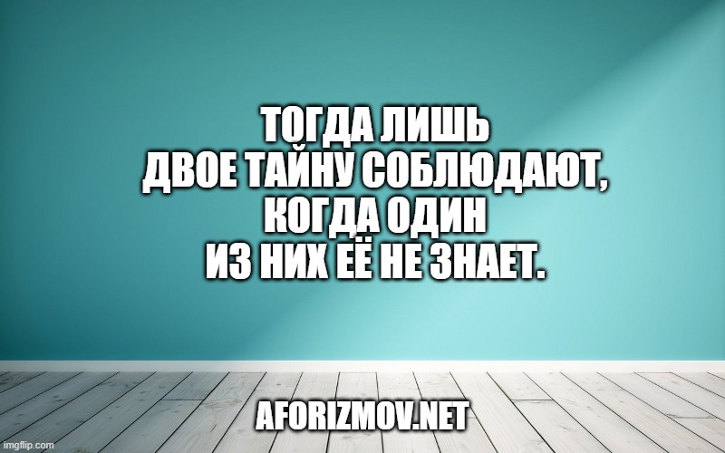Тогда лишь двое тайну соблюдают, Когда один из них её не знает.
