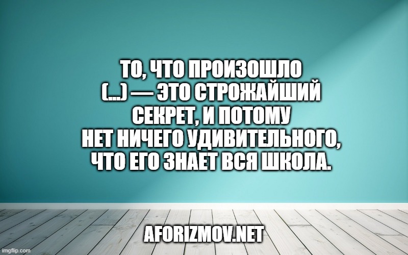 То, что произошло (...) — это строжайший секрет, и потому нет ничего удивительного, что его знает вся школа.
