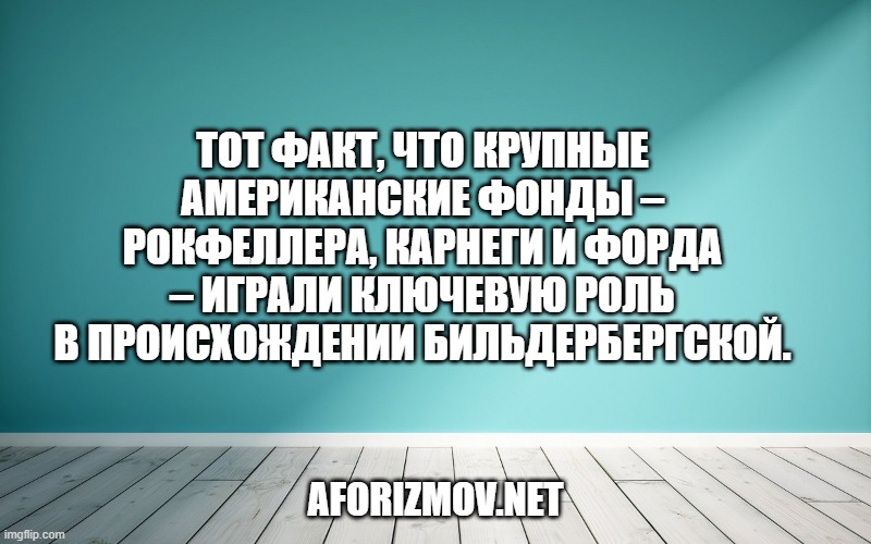 Тот факт, что крупные американские фонды – Рокфеллера, Карнеги и Форда – играли ключевую роль в происхождении Бильдербергской.