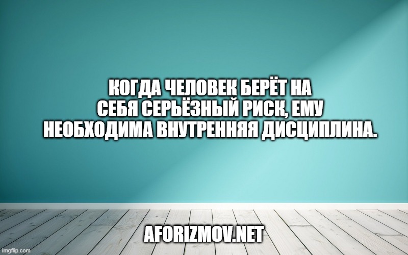 Когда человек берёт на себя серьёзный риск, ему необходима внутренняя дисциплина.