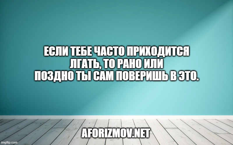 Если тебе часто приходится лгать, то рано или поздно ты сам поверишь в это.