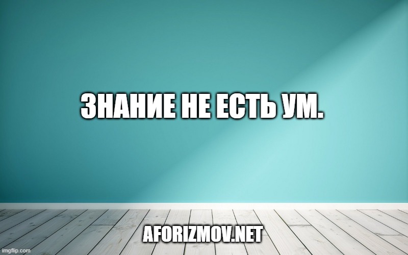Знание не есть ум.