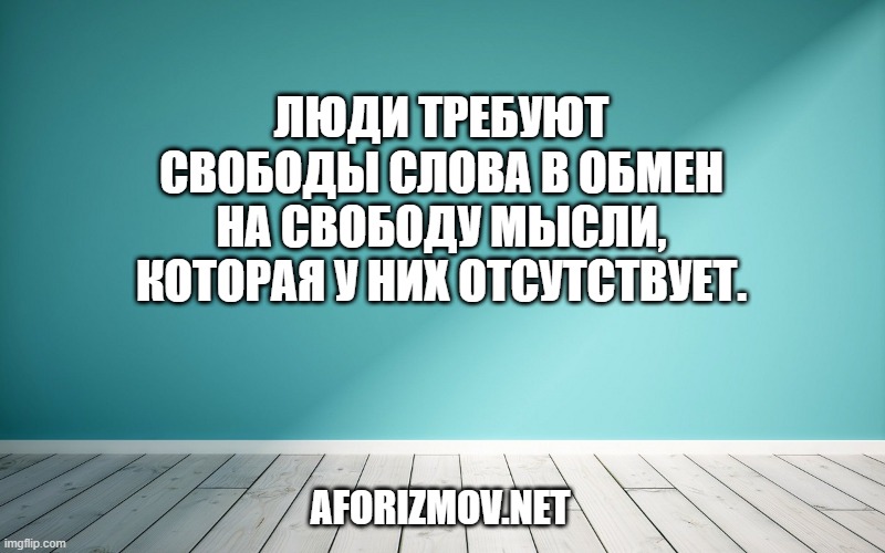 Люди требуют свободы слова в обмен на свободу мысли, которая у них отсутствует.
