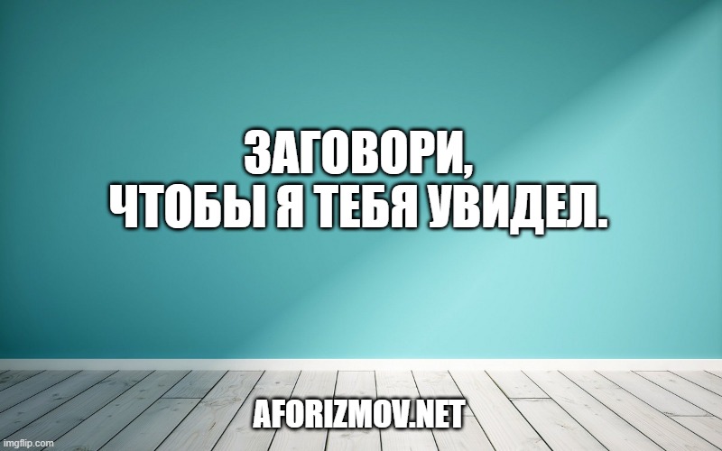 Заговори, чтобы я тебя увидел.