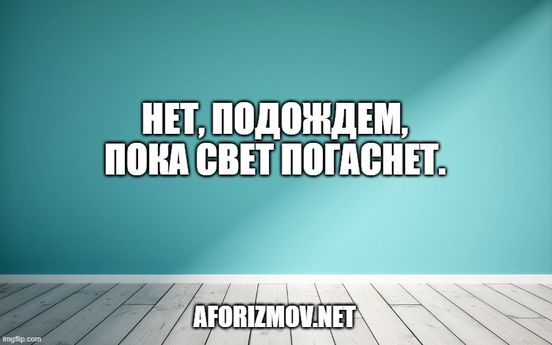 Нет, подождем, пока свет погаснет.