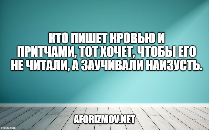 Кто пишет кровью и притчами, тот хочет, чтобы его не читали, а заучивали наизусть.