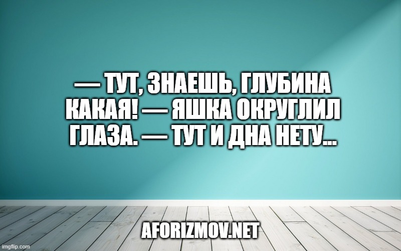 — Тут, знаешь, глубина какая! — Яшка округлил глаза. — Тут и дна нету...