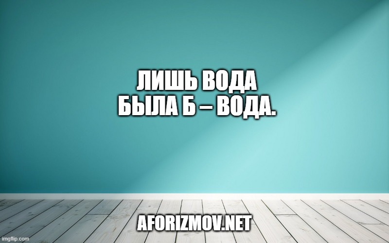 Лишь вода была б – вода.