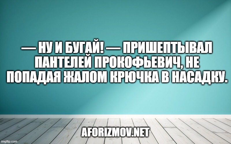 — Ну и бугай! — пришептывал Пантелей Прокофьевич, не попадая жалом крючка в насадку.