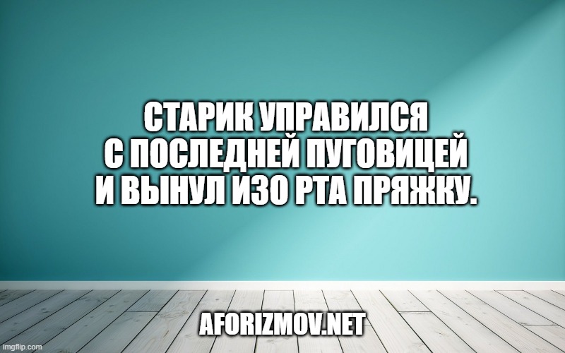 Старик управился с последней пуговицей и вынул изо рта пряжку.