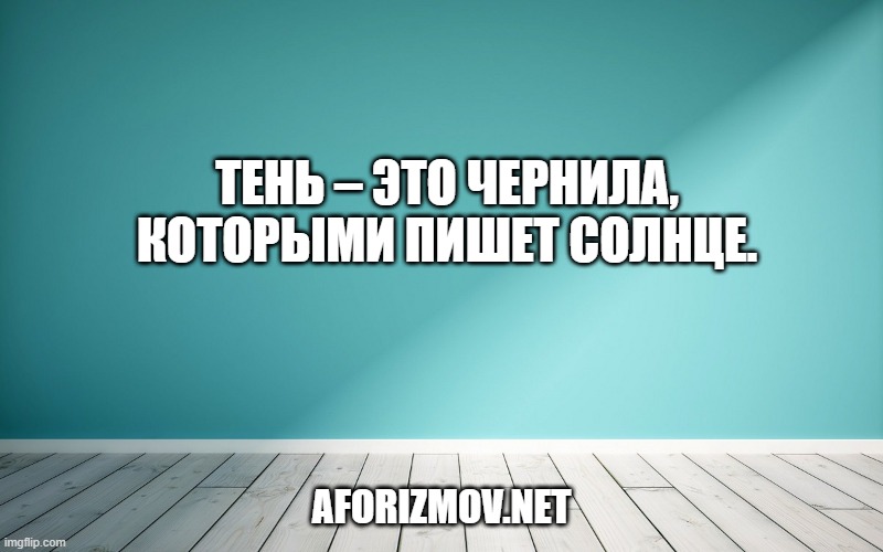 Тень – это чернила, которыми пишет солнце.