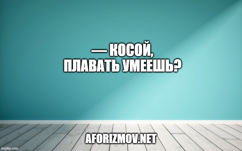 — Косой, плавать умеешь?