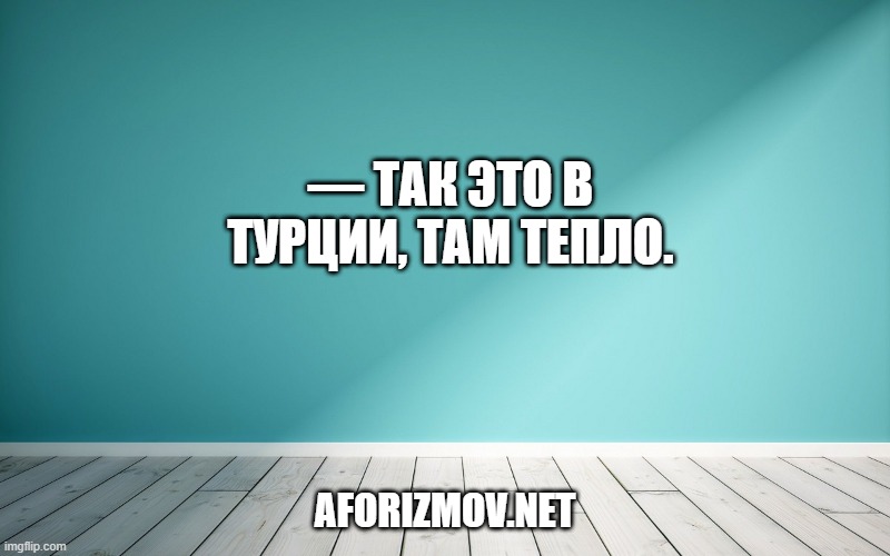 — Так это в Турции, там тепло.