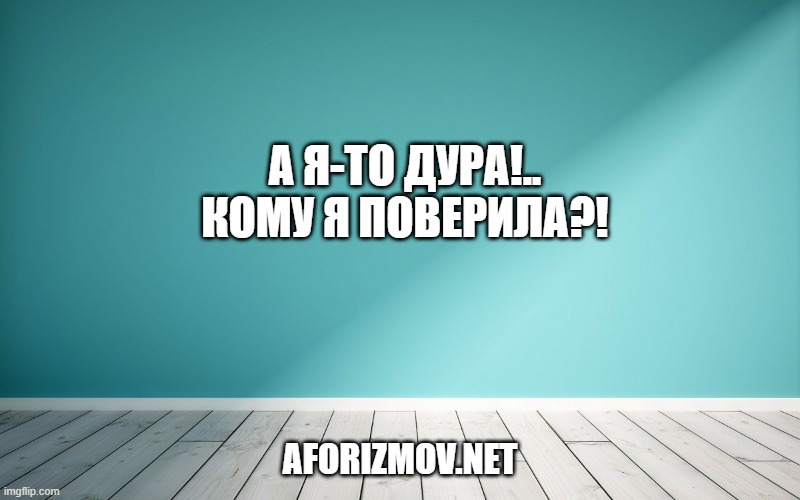 А я-то дура!.. Кому я поверила?!