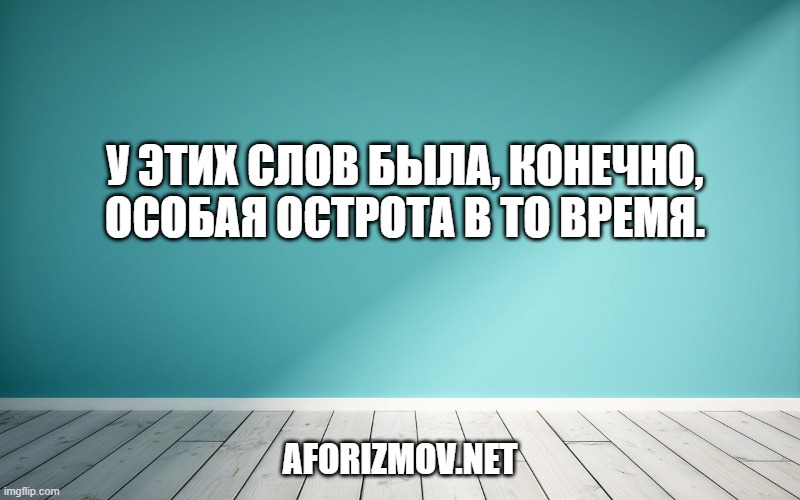 У этих слов была, конечно, особая острота в то время.