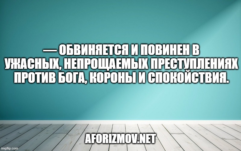 — Обвиняется и повинен в ужасных, непрощаемых преступлениях против бога, короны и спокойствия.