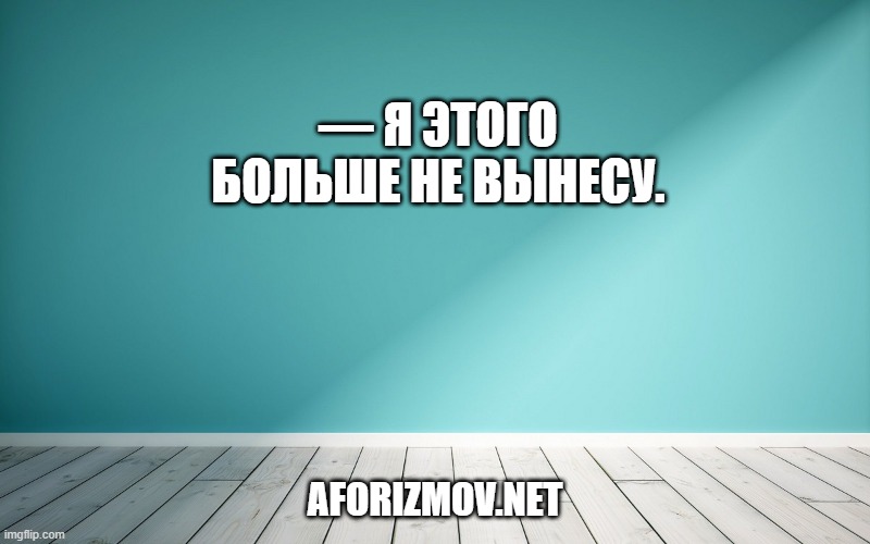 — Я этого больше не вынесу.