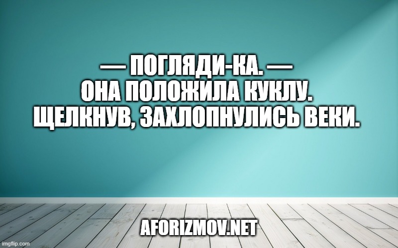 — Погляди-ка. — Она положила куклу. Щелкнув, захлопнулись веки.