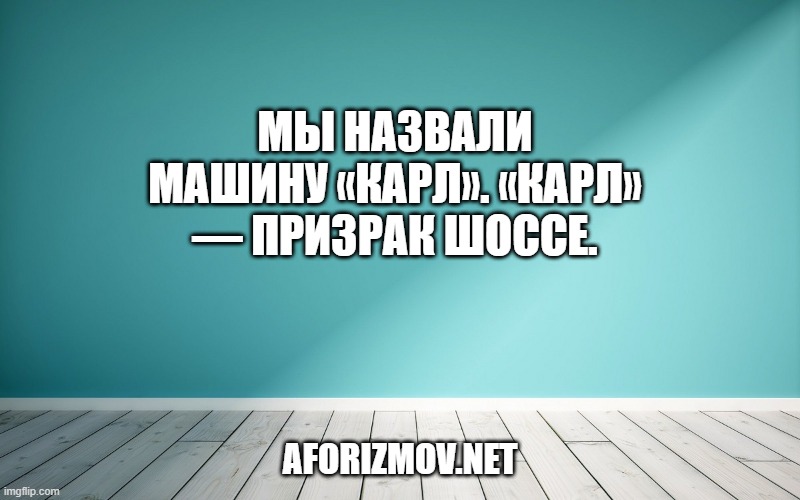 Мы назвали машину «Карл». «Карл» — призрак шоссе.