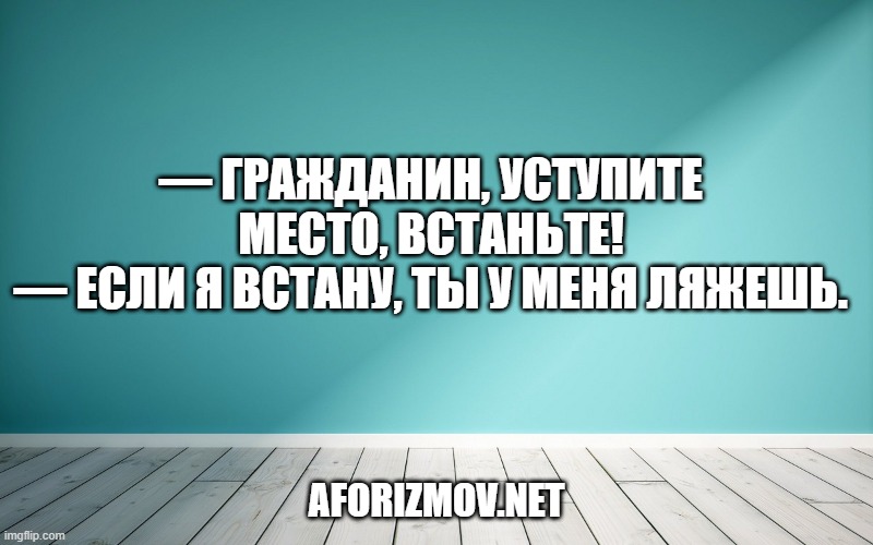 — Гражданин, уступите место, встаньте! — Если я встану, ты у меня ляжешь.
