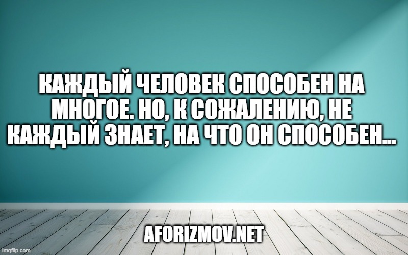 Каждый человек способен на многое. Но, к сожалению, не каждый знает, на что он способен...