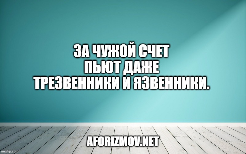 За чужой счет пьют даже трезвенники и язвенники.