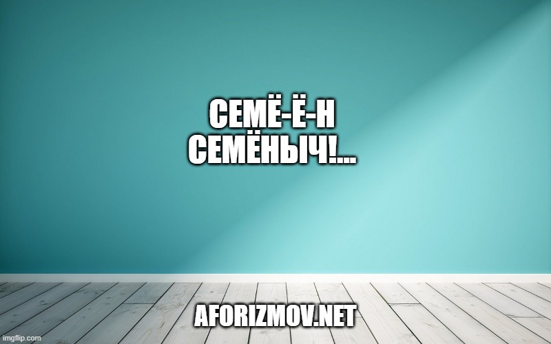 Семё-ё-н Семёныч!…