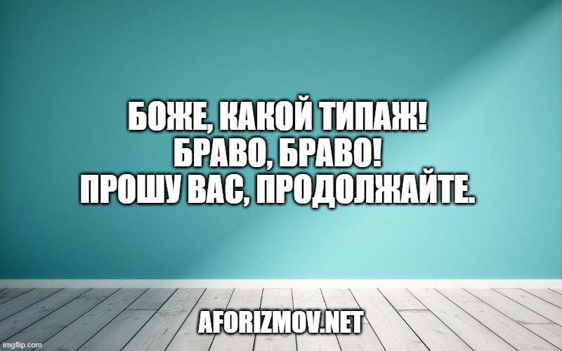 Боже, какой типаж! Браво, браво! Прошу Вас, продолжайте.