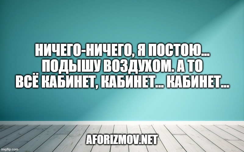 Ничего-ничего, я постою… подышу воздухом. А то всё кабинет, кабинет… кабинет…