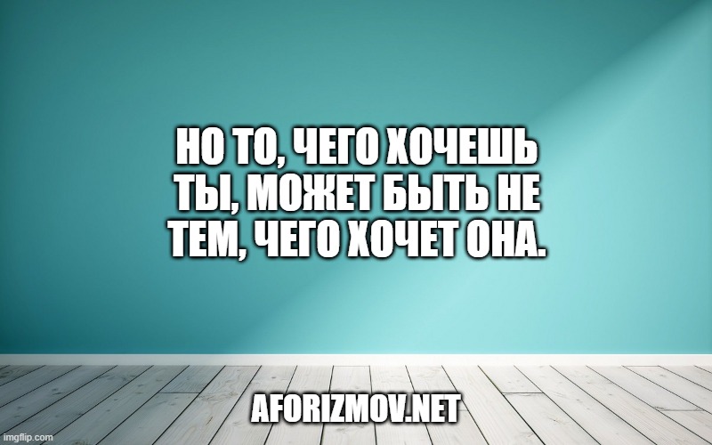 Но то, чего хочешь ты, может быть не тем, чего хочет она.