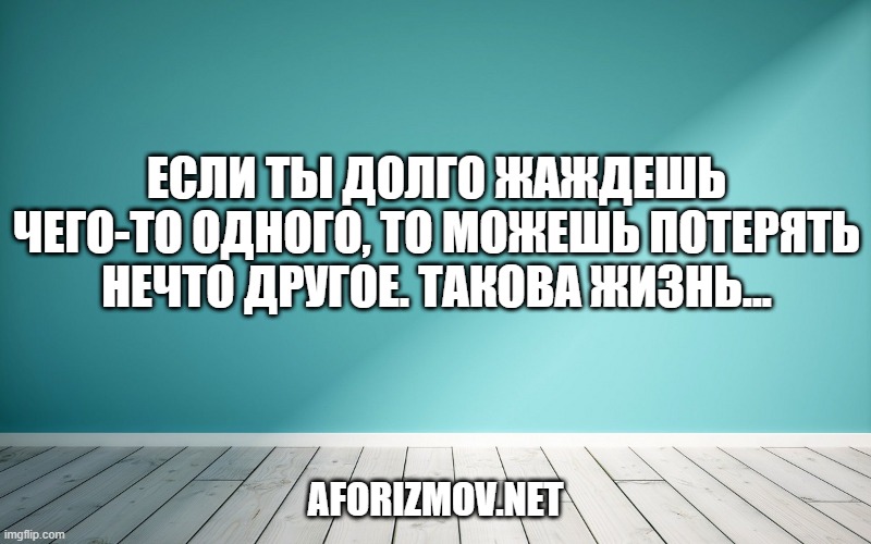 Если ты долго жаждешь чего-то одного, то можешь потерять нечто другое. Такова жизнь...