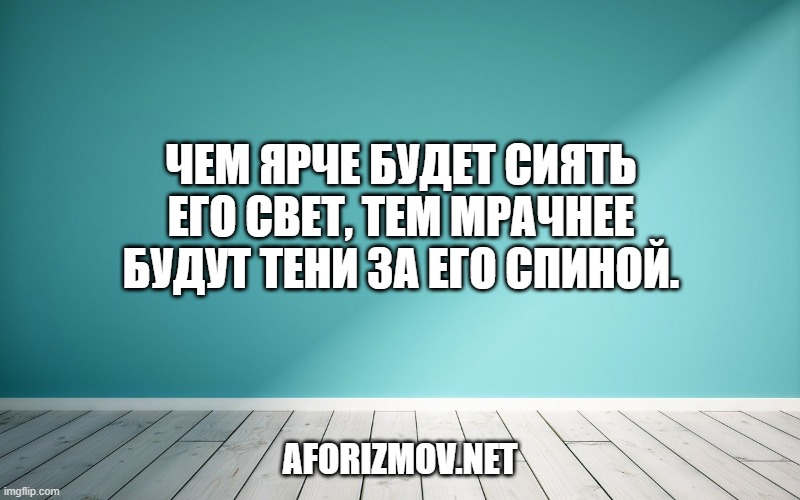 Чем ярче будет сиять его свет, тем мрачнее будут тени за его спиной.
