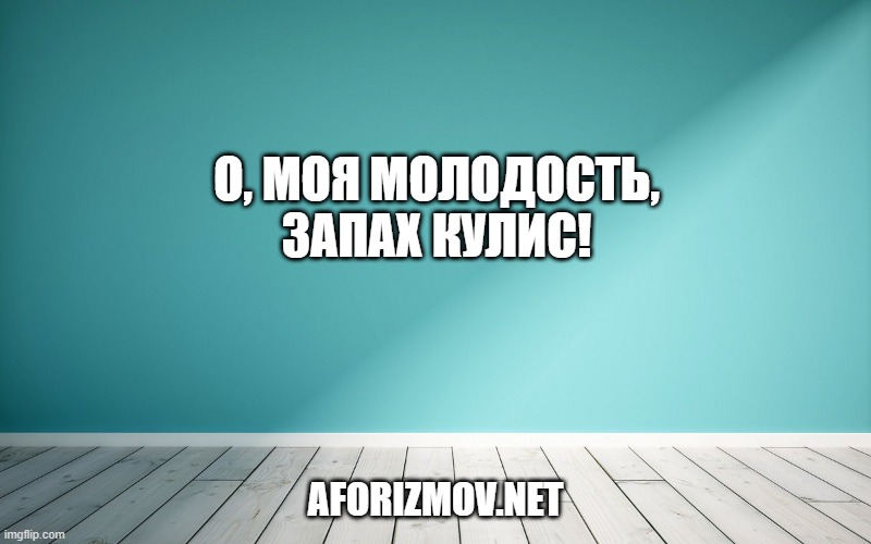 О, моя молодость, запах кулис!