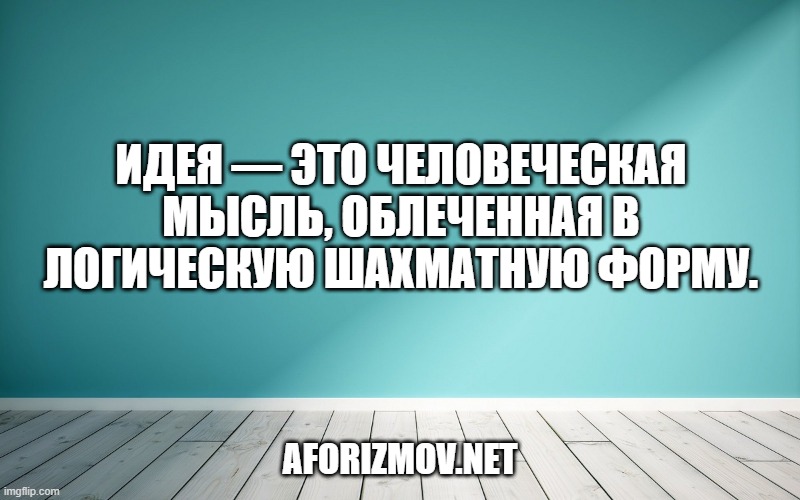 Идея — это человеческая мысль, облеченная в логическую шахматную форму.