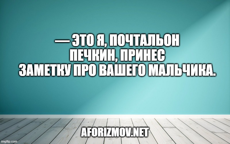— Это я, почтальон Печкин, принес заметку про вашего мальчика.