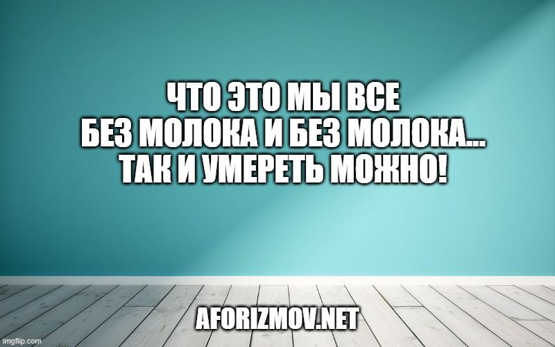 Что это мы все без молока и без молока... Так и умереть можно!